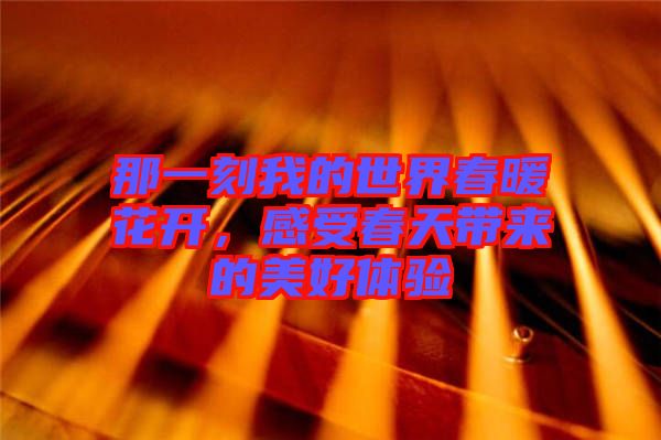 那一刻我的世界春暖花開，感受春天帶來的美好體驗