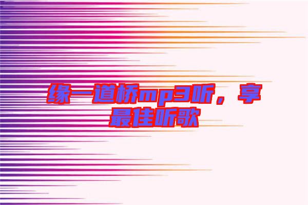 緣一道橋mp3聽，享最佳聽歌