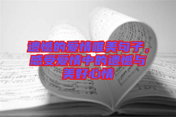 遺憾的愛情唯美句子，感受愛情中的遺憾與美好心情