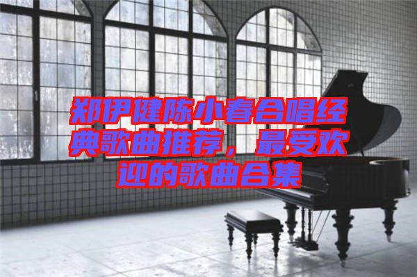 鄭伊健陳小春合唱經(jīng)典歌曲推薦，最受歡迎的歌曲合集