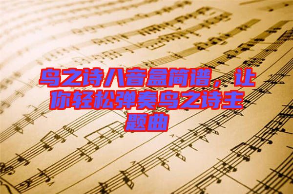 鳥之詩八音盒簡譜，讓你輕松彈奏鳥之詩主題曲
