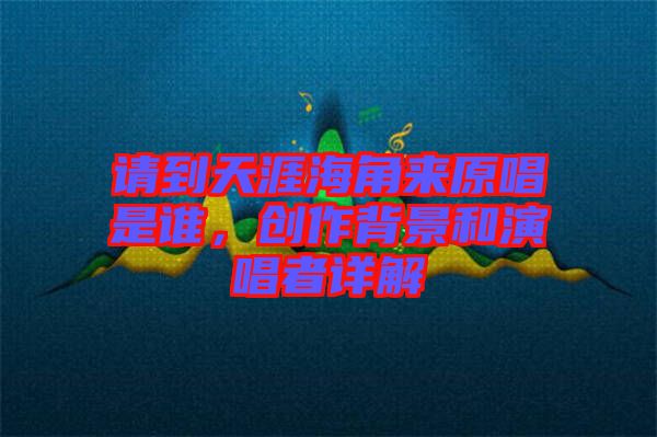 請到天涯海角來原唱是誰，創(chuàng)作背景和演唱者詳解