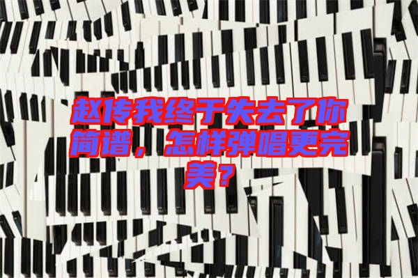 趙傳我終于失去了你簡譜，怎樣彈唱更完美？