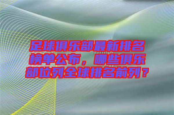 足球俱樂部最新排名榜單公布，哪些俱樂部位列全球排名前列？