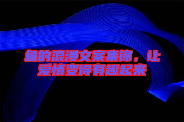 魚的浪漫文案集錦，讓愛情變得有趣起來