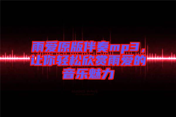 雨愛原版伴奏mp3，讓你輕松欣賞雨愛的音樂魅力