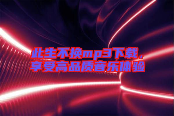 此生不換mp3下載，享受高品質音樂體驗