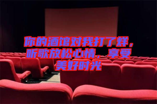 你的酒館對我打了烊，聽歌放松心情，享受美好時光