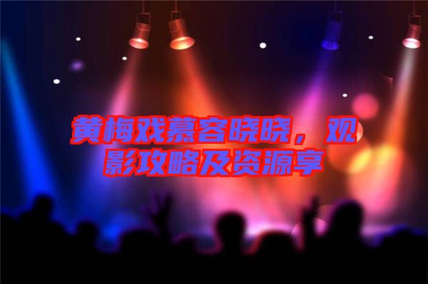 黃梅戲慕容曉曉，觀影攻略及資源享