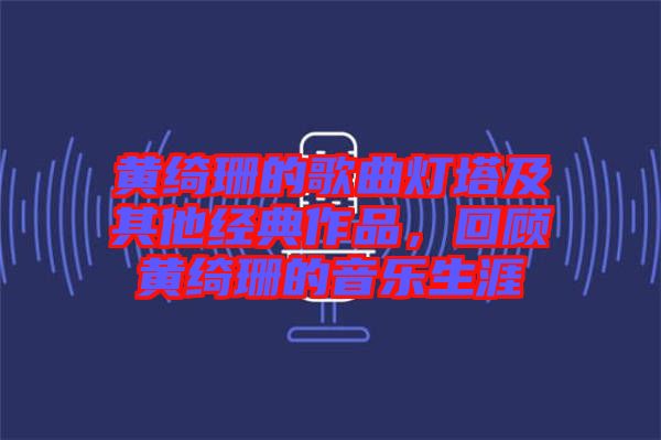 黃綺珊的歌曲燈塔及其他經(jīng)典作品，回顧黃綺珊的音樂生涯