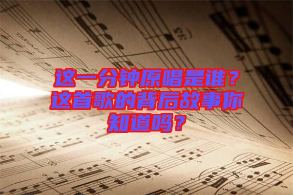 這一分鐘原唱是誰？這首歌的背后故事你知道嗎？