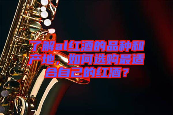 了解al紅酒的品種和產(chǎn)地，如何選購最適合自己的紅酒？