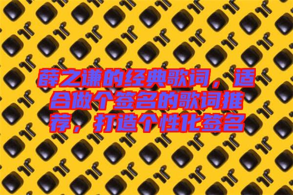 薛之謙的經(jīng)典歌詞，適合做個簽名的歌詞推薦，打造個性化簽名