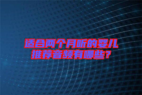 適合兩個(gè)月聽的嬰兒推薦音頻有哪些？