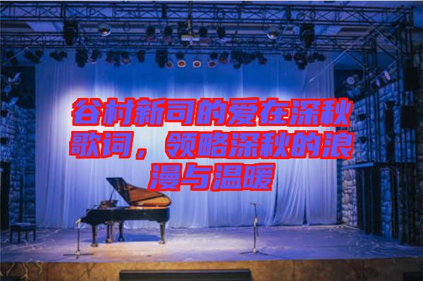 谷村新司的愛在深秋歌詞，領(lǐng)略深秋的浪漫與溫暖