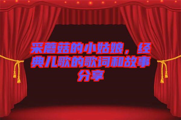 采蘑菇的小姑娘，經(jīng)典兒歌的歌詞和故事分享