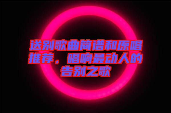 送別歌曲簡譜和原唱推薦，唱響最動人的告別之歌