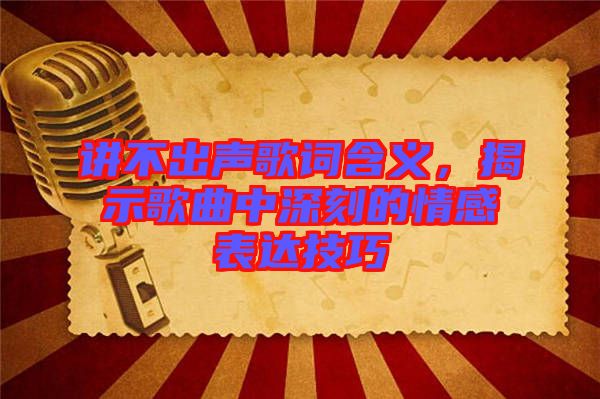 講不出聲歌詞含義，揭示歌曲中深刻的情感表達(dá)技巧
