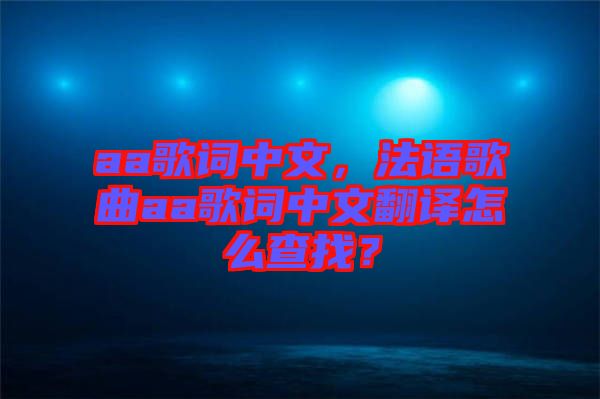 aa歌詞中文，法語歌曲aa歌詞中文翻譯怎么查找？