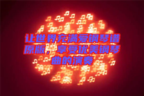 讓世界充滿愛(ài)鋼琴譜原版，享受優(yōu)美鋼琴曲的演奏
