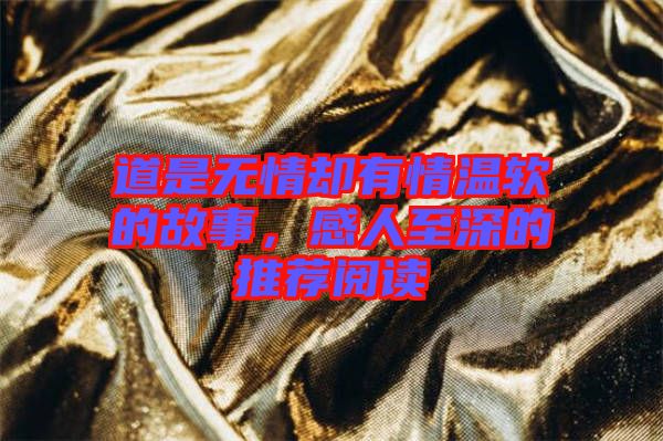 道是無情卻有情溫軟的故事，感人至深的推薦閱讀