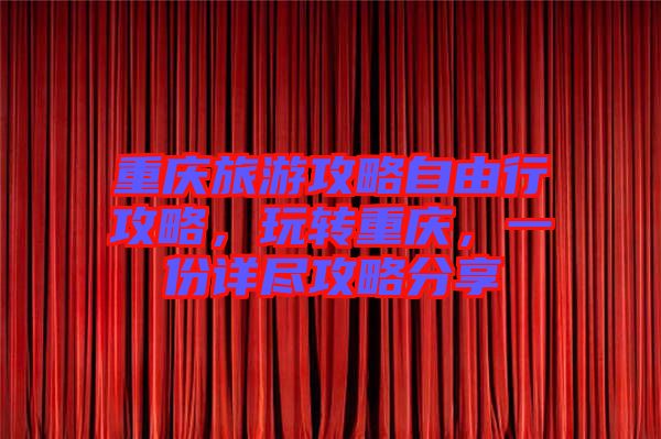 重慶旅游攻略自由行攻略，玩轉(zhuǎn)重慶，一份詳盡攻略分享