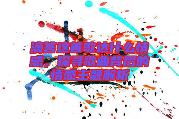 滴答這首歌達(dá)什么情感，探尋歌曲背后的情感主題解析