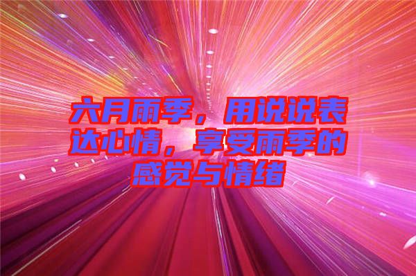 六月雨季，用說說表達(dá)心情，享受雨季的感覺與情緒