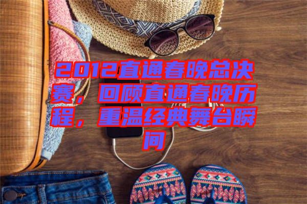 2012直通春晚總決賽，回顧直通春晚歷程，重溫經(jīng)典舞臺瞬間