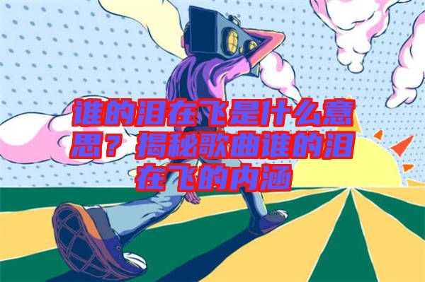 誰的淚在飛是什么意思？揭秘歌曲誰的淚在飛的內(nèi)涵