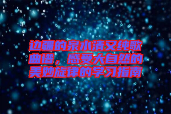 邊疆的泉水清又純歌曲譜，感受大自然的美妙旋律的學(xué)習(xí)指南