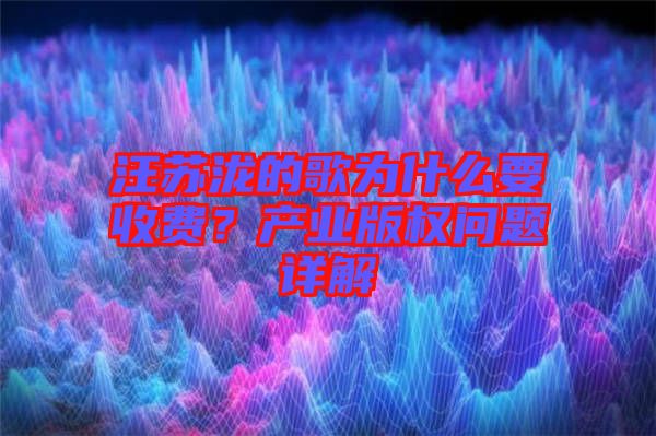 汪蘇瀧的歌為什么要收費？產(chǎn)業(yè)版權(quán)問題詳解