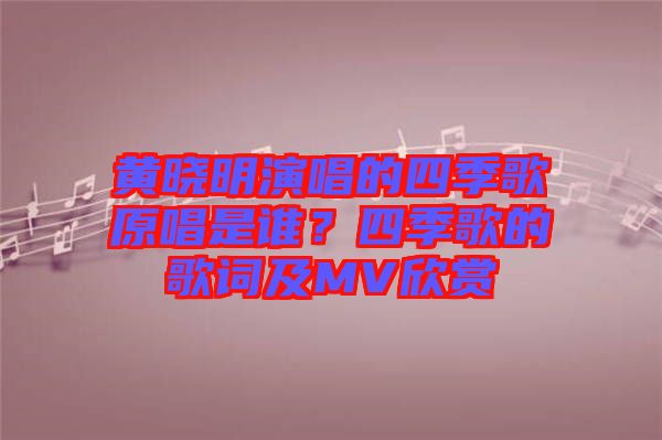 黃曉明演唱的四季歌原唱是誰？四季歌的歌詞及MV欣賞