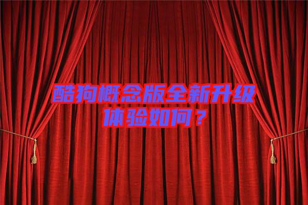 酷狗概念版全新升級體驗(yàn)如何？
