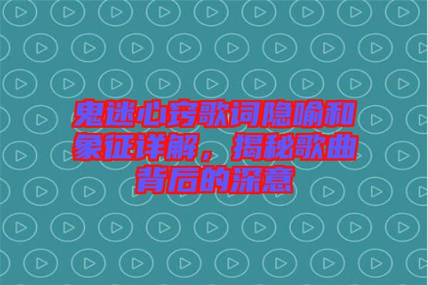 鬼迷心竅歌詞隱喻和象征詳解，揭秘歌曲背后的深意