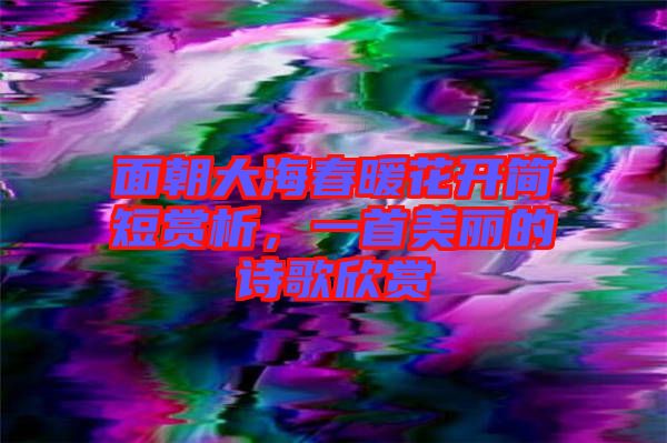 面朝大海春暖花開(kāi)簡(jiǎn)短賞析，一首美麗的詩(shī)歌欣賞