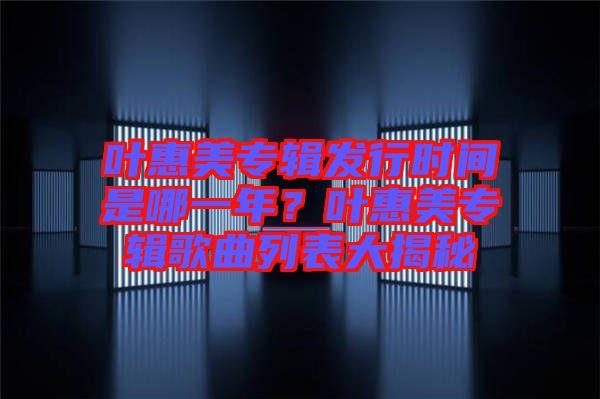 葉惠美專輯發(fā)行時(shí)間是哪一年？葉惠美專輯歌曲列表大揭秘
