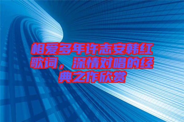 相愛多年許志安韓紅歌詞，深情對唱的經典之作欣賞