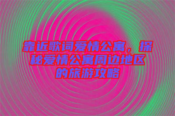 靠近歌詞愛情公寓，探秘愛情公寓周邊地區(qū)的旅游攻略
