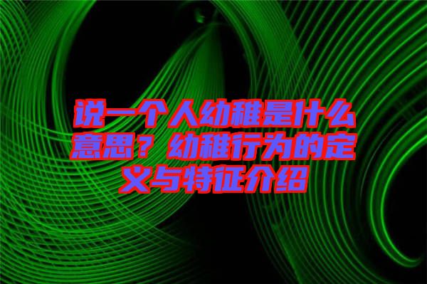 說一個人幼稚是什么意思？幼稚行為的定義與特征介紹