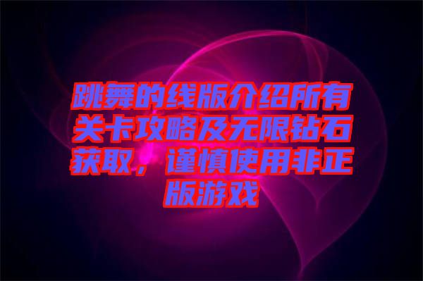 跳舞的線版介紹所有關(guān)卡攻略及無(wú)限鉆石獲取，謹(jǐn)慎使用非正版游戲