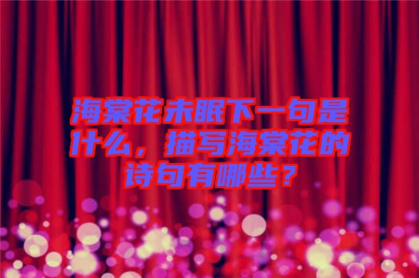 海棠花未眠下一句是什么，描寫海棠花的詩句有哪些？