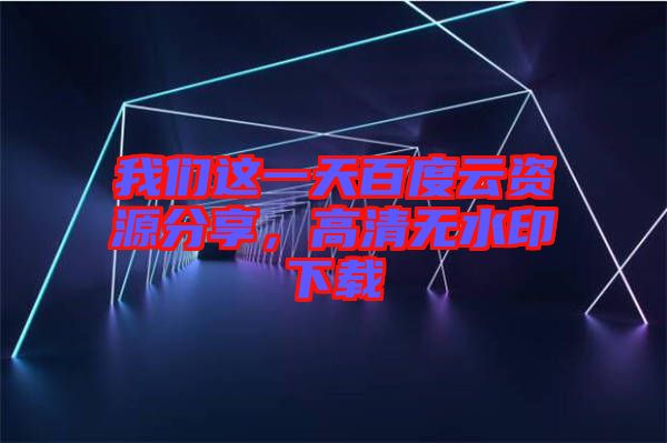 我們這一天百度云資源分享，高清無水印下載