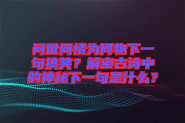 問(wèn)世間情為何物下一句搞笑？解密古詩(shī)中的神秘下一句是什么？