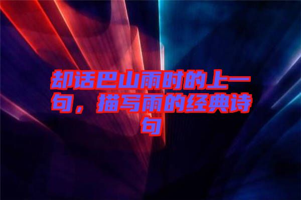 卻話巴山雨時(shí)的上一句，描寫雨的經(jīng)典詩(shī)句
