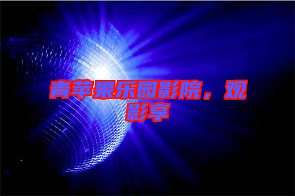 青蘋果樂園影院，觀影享