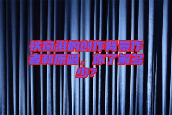 鐵窗淚的創(chuàng)作背景作者和原唱，你了解多少？