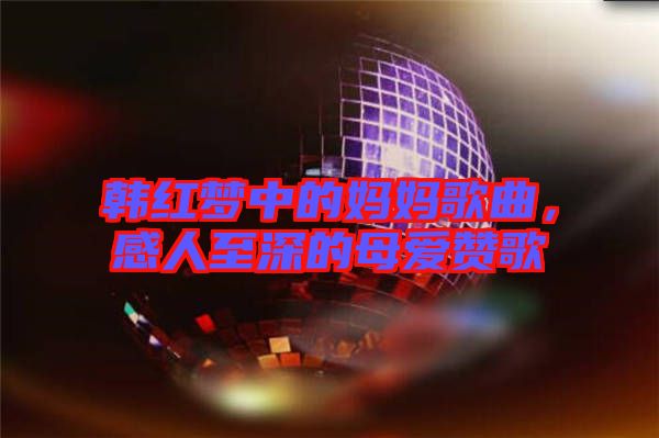 韓紅夢中的媽媽歌曲，感人至深的母愛贊歌
