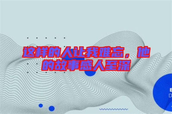這樣的人讓我難忘，他的故事感人至深