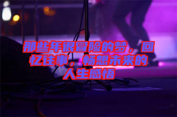 那些年很冒險的夢，回憶往事，暢想未來的人生感悟